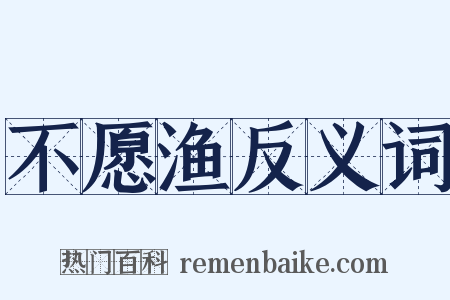 不愿渔反义词是什么意思的图片
